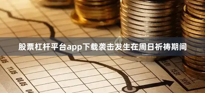 股票杠杆平台app下载袭击发生在周日祈祷期间