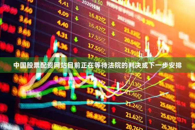 中国股票配资网站目前正在等待法院的判决或下一步安排