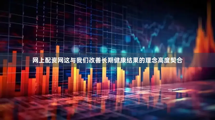 网上配资网这与我们改善长期健康结果的理念高度契合