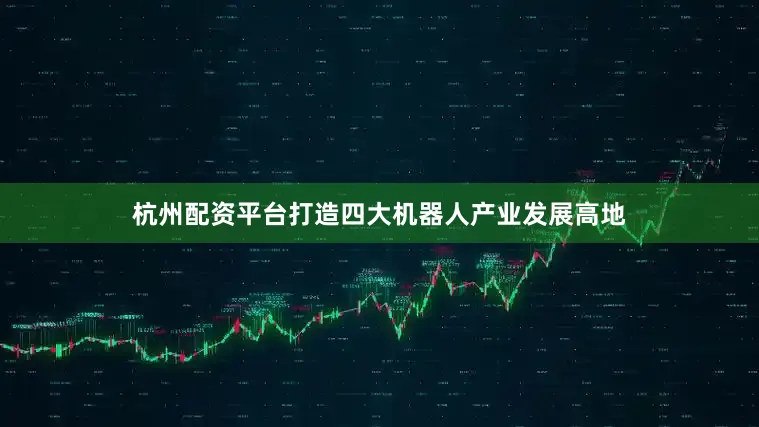 杭州配资平台打造四大机器人产业发展高地