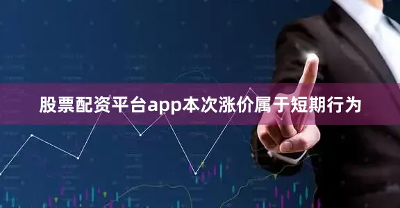股票配资平台app本次涨价属于短期行为
