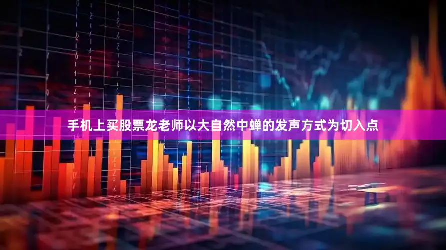 手机上买股票龙老师以大自然中蝉的发声方式为切入点