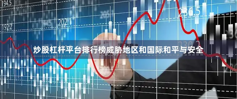 炒股杠杆平台排行榜威胁地区和国际和平与安全