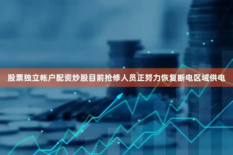 股票独立帐户配资炒股目前抢修人员正努力恢复断电区域供电