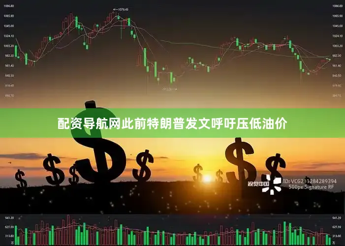 配资导航网此前特朗普发文呼吁压低油价