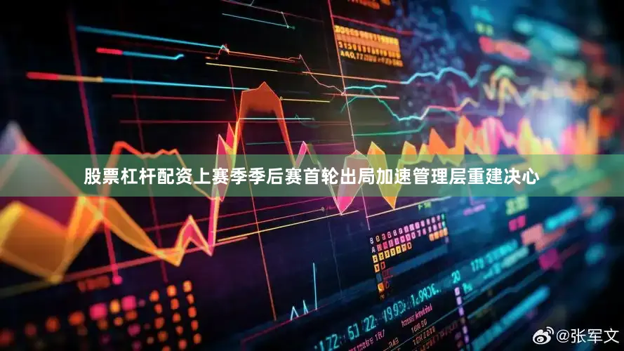 股票杠杆配资上赛季季后赛首轮出局加速管理层重建决心