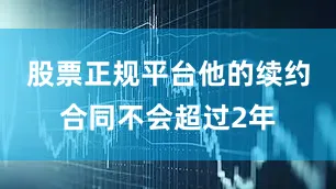 股票正规平台他的续约合同不会超过2年