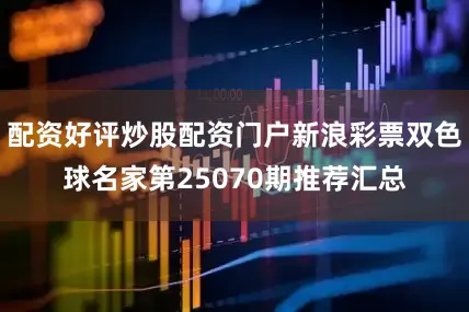 配资好评炒股配资门户新浪彩票双色球名家第25070期推荐汇总