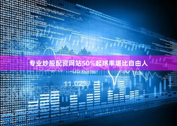 专业炒股配资网站50%起球率堪比自由人