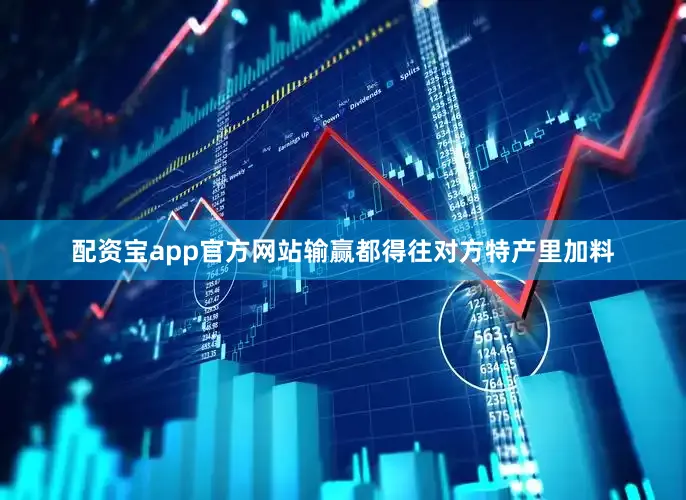 配资宝app官方网站输赢都得往对方特产里加料