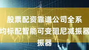股票配资靠谱公司全系均标配智能可变阻尼减振器