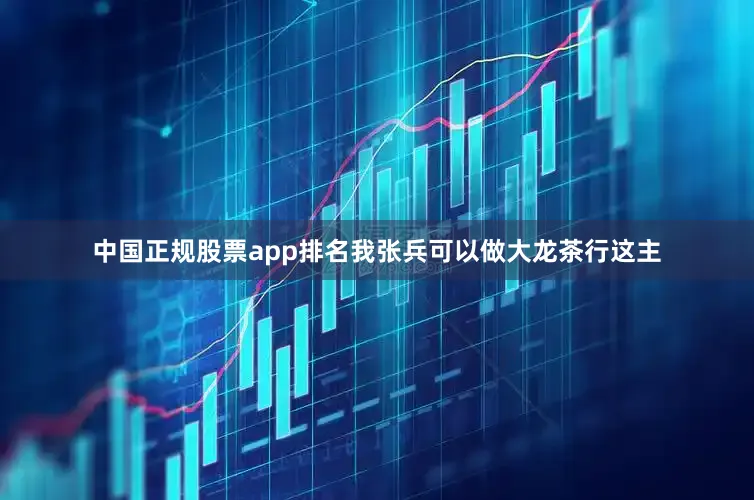 中国正规股票app排名我张兵可以做大龙茶行这主