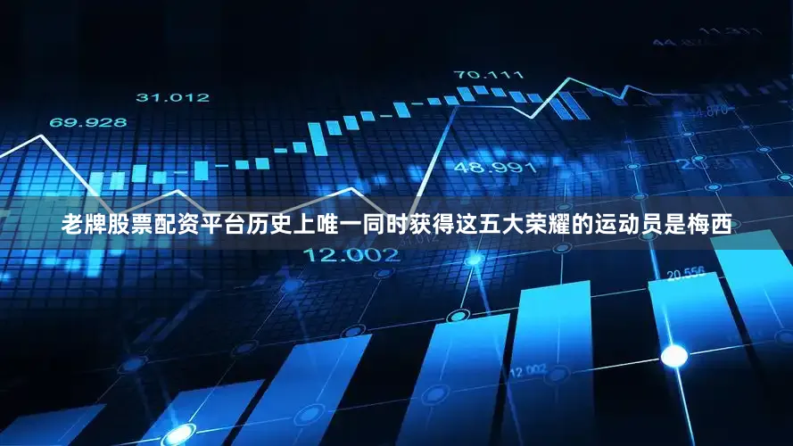 老牌股票配资平台历史上唯一同时获得这五大荣耀的运动员是梅西