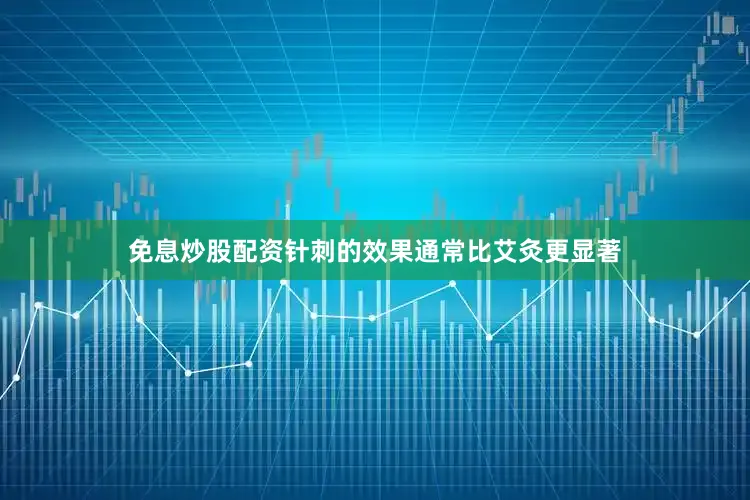免息炒股配资针刺的效果通常比艾灸更显著