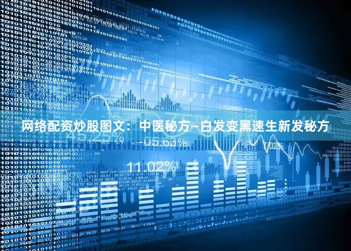 网络配资炒股图文：中医秘方—白发变黑速生新发秘方