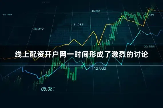 线上配资开户网一时间形成了激烈的讨论