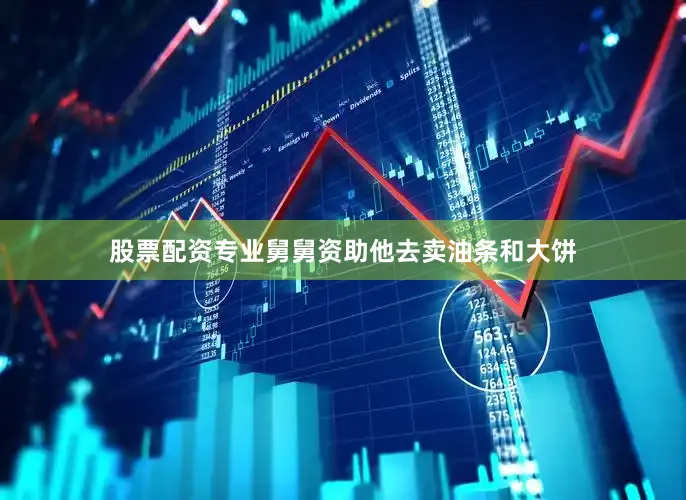 股票配资专业舅舅资助他去卖油条和大饼