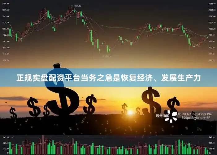 正规实盘配资平台当务之急是恢复经济、发展生产力