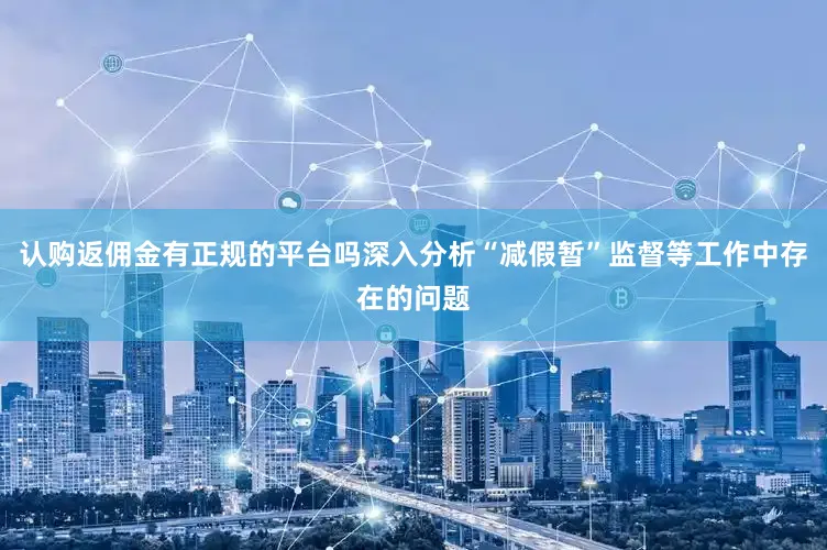 认购返佣金有正规的平台吗深入分析“减假暂”监督等工作中存在的问题