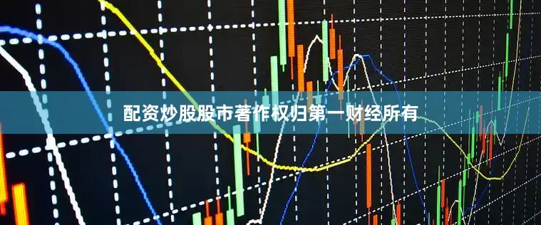 配资炒股股市著作权归第一财经所有