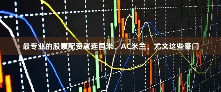 最专业的股票配资就连国米、AC米兰、尤文这些豪门