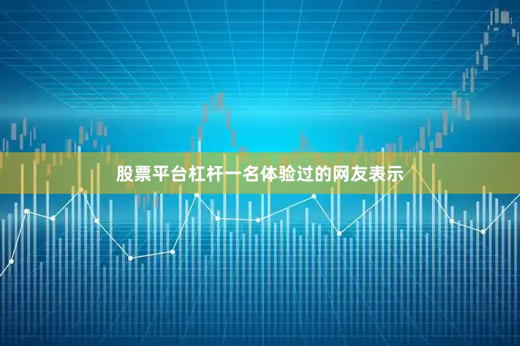 股票平台杠杆一名体验过的网友表示