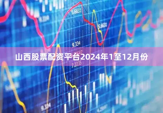 山西股票配资平台　　2024年1至12月份