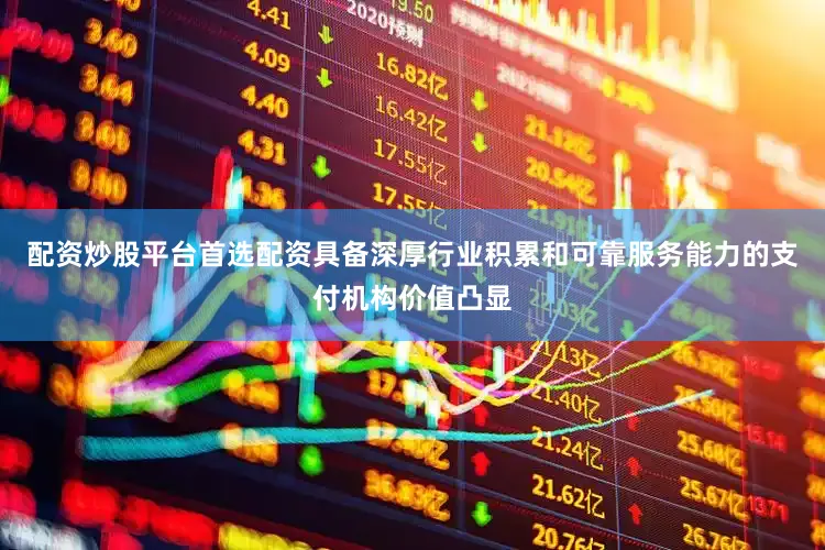 配资炒股平台首选配资具备深厚行业积累和可靠服务能力的支付机构价值凸显